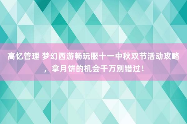 高忆管理 梦幻西游畅玩服十一中秋双节活动攻略，拿月饼的机会千万别错过！