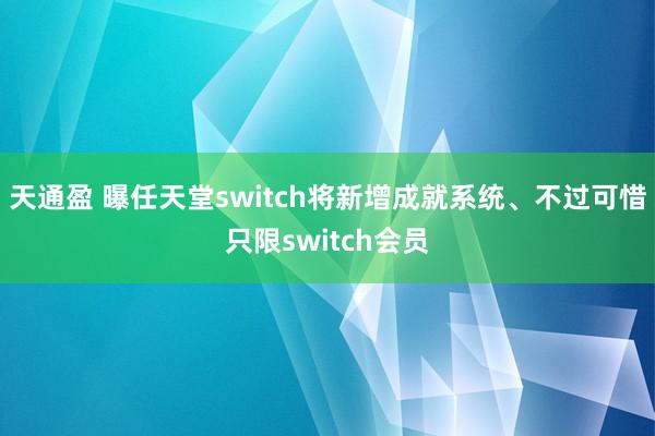 天通盈 曝任天堂switch将新增成就系统、不过可惜只限switch会员