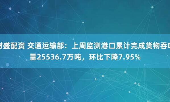 财盛配资 交通运输部：上周监测港口累计完成货物吞吐量25536.7万吨，环比下降7.95%