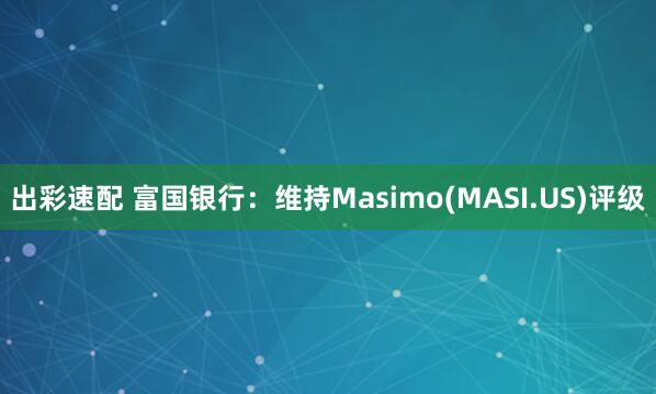 出彩速配 富国银行：维持Masimo(MASI.US)评级