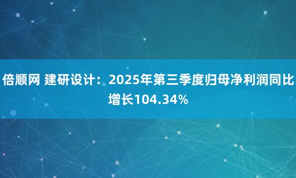 倍顺网 建研设计：2025年第三季度归母净利润同比增长104.34%