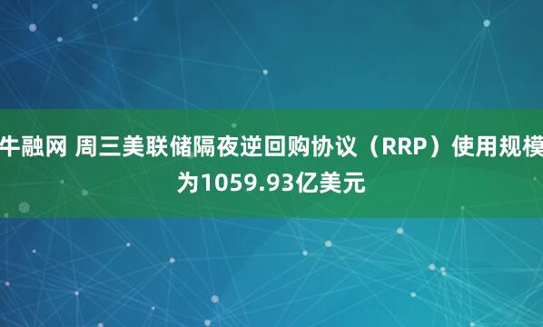 牛融网 周三美联储隔夜逆回购协议（RRP）使用规模为1059.93亿美元