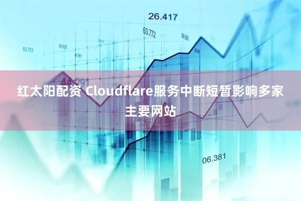 红太阳配资 Cloudflare服务中断短暂影响多家主要网站